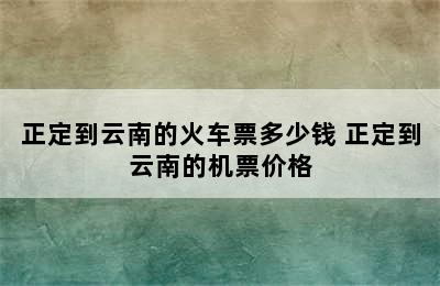 正定到云南的火车票多少钱 正定到云南的机票价格